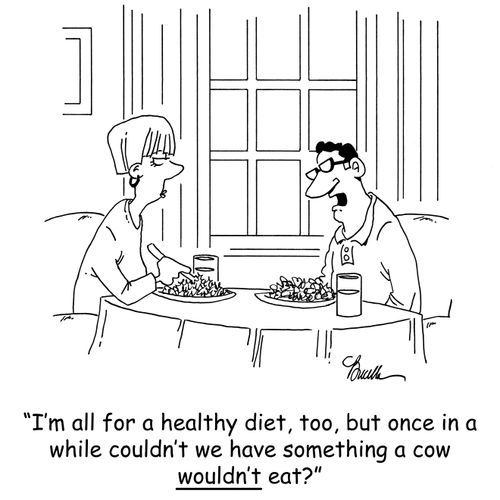 'I'm all for a healthy diet,too, but once in a while couldn't we eat something a cow wouldn't eat?'