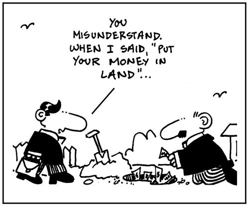 'You misunderstand. When I said, Put your money in land....'
