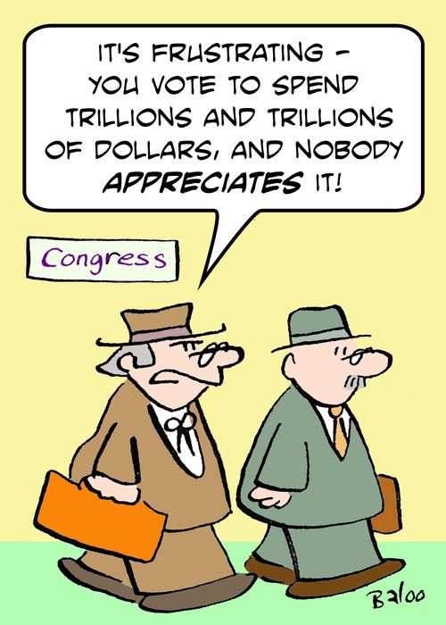 CONGRESS, 'It's frustrating -- you vote to spend trillions and trillions of dollars and nobody appreciates it!'