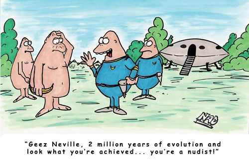 'Geez Neville, 2 million years of evolution and look what you've achieved... you're a nudist!'