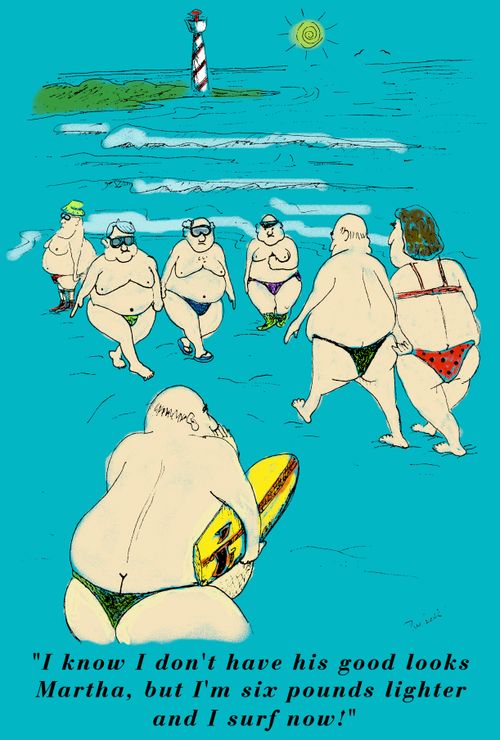 A fat guy at a beach shouting to his ex girlfriend:'I know I don't have his good looks Martha,but I'm six pounds lighter and I surf now!'