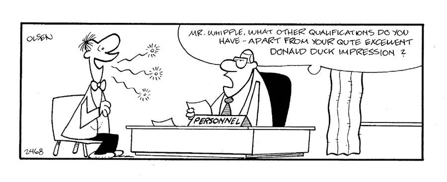 'Mr. Whipple, what other qualifications do you have - apart from your quite excellent Donald Duck impression?'