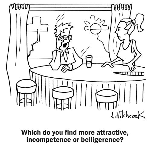 'Which do you find more attractive, incompetence or belligerence?'