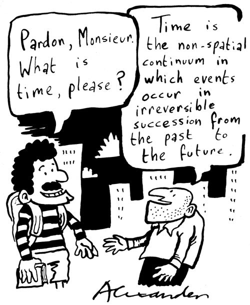 'Pardon, Monsieur. What is time, please?' Man replies: 'Time is the non-spatial continuum in which events occur in irreversible succession from the past to the future.'