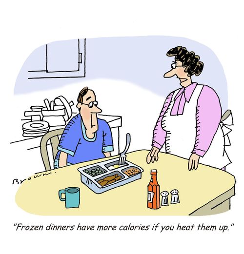 'Frozen dinners have more calories if you heat them up.'
