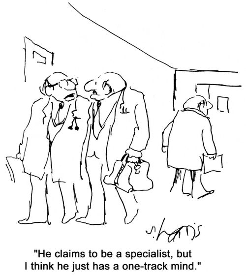 'He claims to be a specialist, but I think he has a one-track mind.'