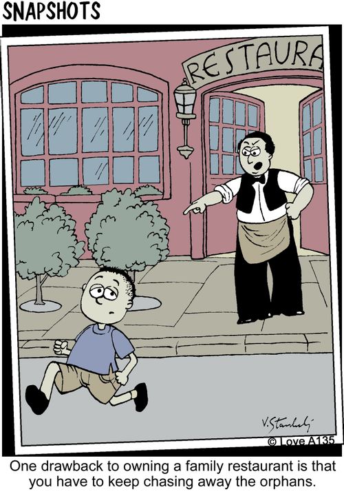 One drawback to owning a family restaurant is that you have to keep chasing away the orphans.