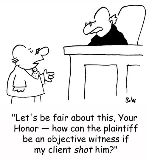 'Let's be fair about this, Your Honor -- how can the plaintiff be an objective witness if my client shot him?'