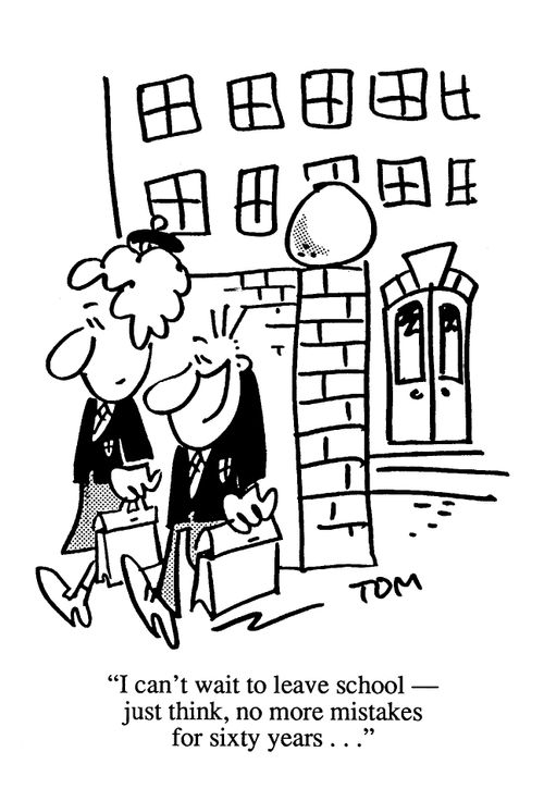 'I can't wait to lave school - just think, no more mistakes for sixty years...'