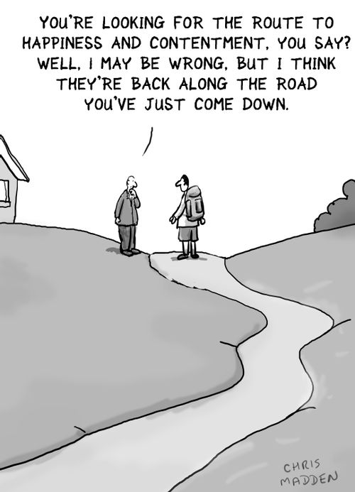 'You're looking for the route to happiness and contentment. You say? Well, I may be wrong, but I think they're back along the road you've just come down.'