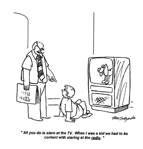 'All you do is stare at the TV. When I was a kid we have to be content with staring at the radio.'