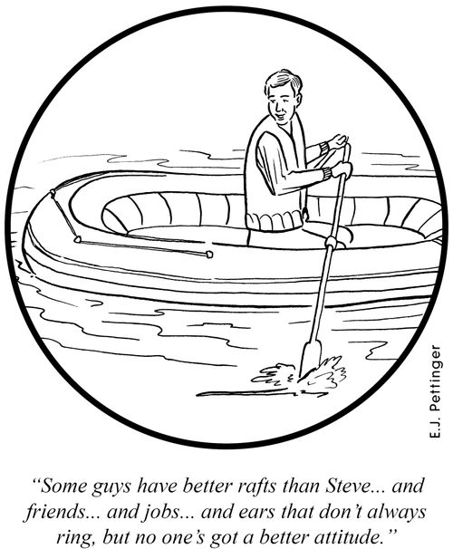"Some guys have better rafts than Steve... and friends... and jobs... and ears that don't always ring, but no one's got a better attitude."