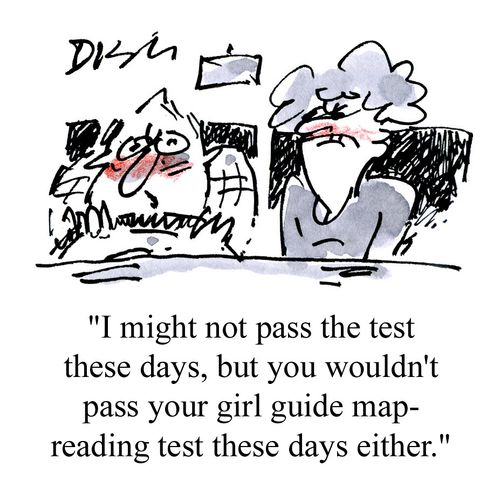'I might not pass the test these days, but you wouldn't pass your girl-guide map reading test these days either.'