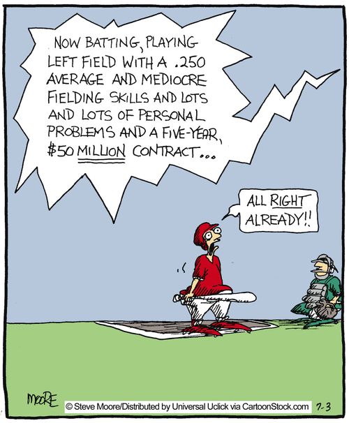 'Now batting, playing left field with a .250 average and mediocre fielding skills and lots of personal problems and a five year $50 million contract...' ... 'All right already!'