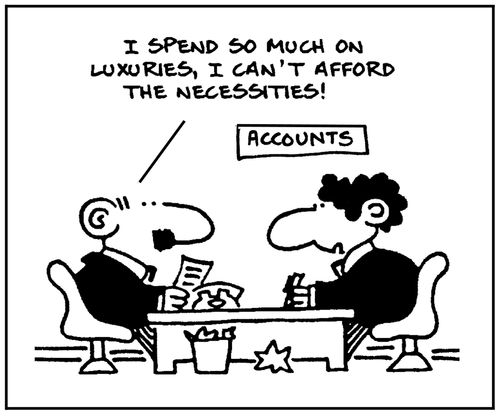 'I spend so much on luxuries, I can't afford the necessities.'