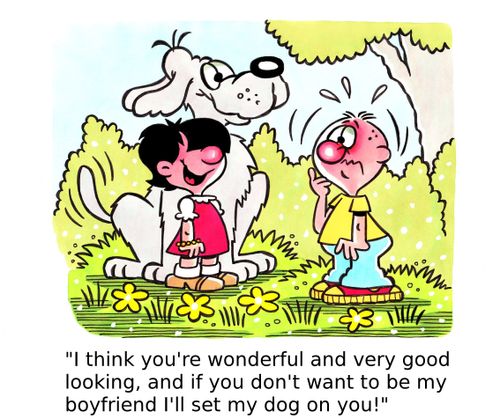 'I think you're wonderful and very good looking and if you don't want to be my boyfriend I'll set my dog on you!'