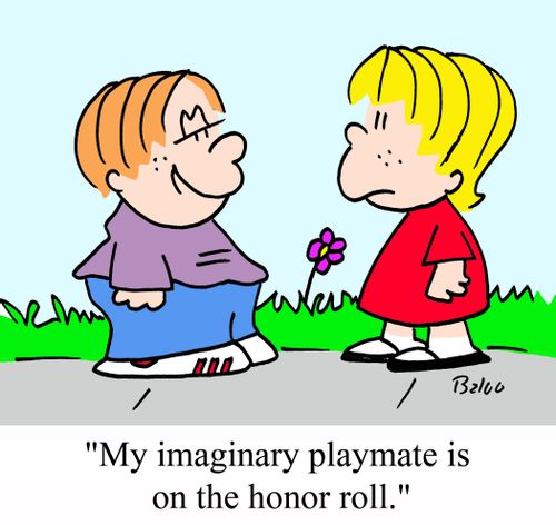 'My imaginary playmate is on the honor roll.'