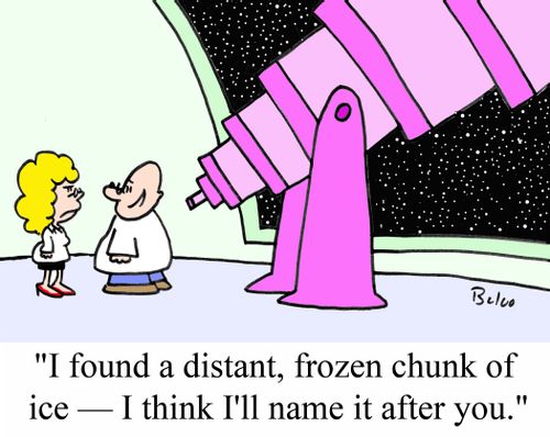 'I found a distant, frozen chunk of ice - I think I'll name it after you.'