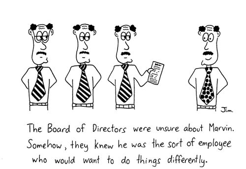 The Board of Directors were unsure about Marvin. Somehow, they knew he was the sort of employee who would want to do things differently.