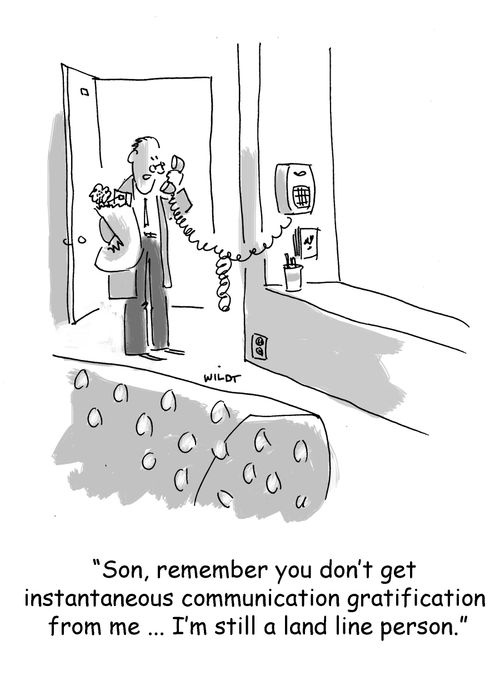 'Son, remember you don't get instantaneous communication gratification from me...I'm still a land line person.'