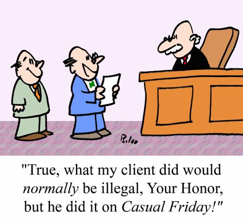 'True, what my client did would NORMALLY be illegal, Your Honor, but he did it on CASUAL FRIDAY!'