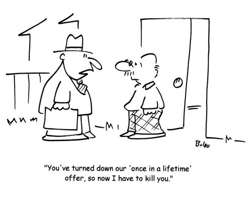 'You've turned fown our 'once in a lifetime' offer, so now I have to kill you.'
