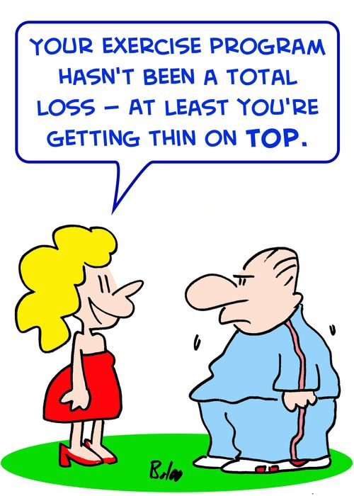 'Your exercise program hasn't been a total loss -- at least you're getting thin on TOP.'