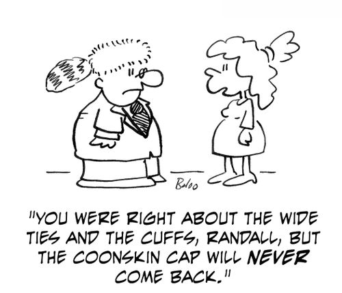 'You were right about the wide ties and the cuffs, Randall, but the coonskin cap will nerver come back.'