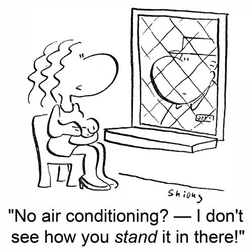 'No air conditioning? - I don't see how you stand it in there!'