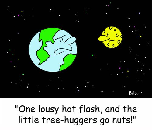 'One lousy hot flash, and the little tree-huggers go nuts!'