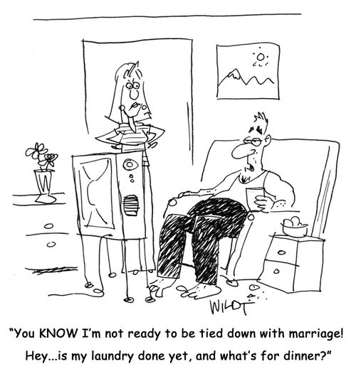 'You KNOW I'm not ready to be tied down with marriage! Hey...is my laundry done yet, and what's for dinner?'