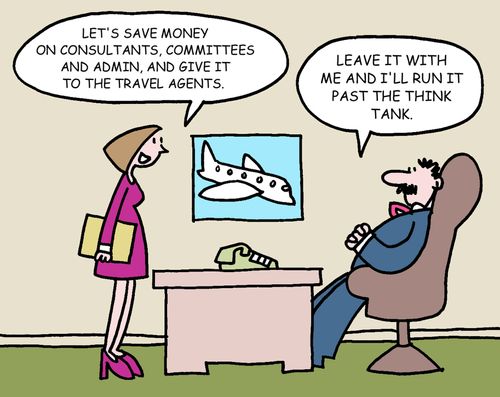 Let's save money on consultants, committeees and admin, and give it to the travel agents. Leave it with me and I'll run it past the think tank.