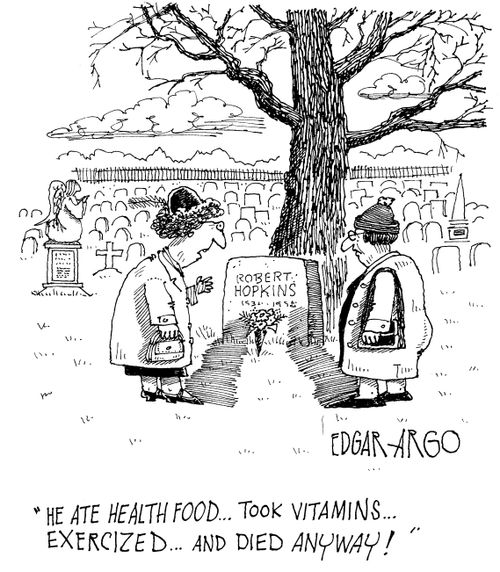 'He ate health food...took vitamins...exercised...and died anyway!'