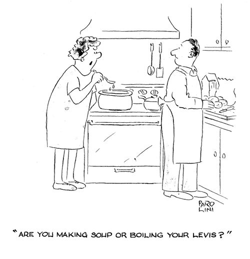 'Are you making soup or boiling yuor levis?'