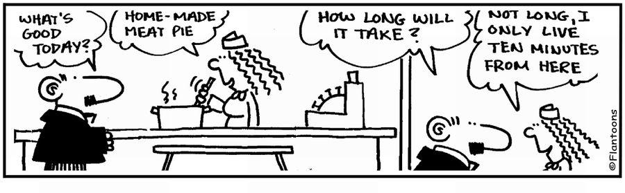 'Home-made pie will be quick, I only live 10 minutes from here.'