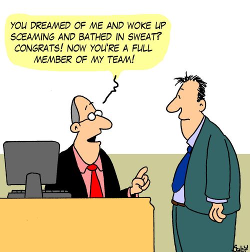 'You dreamed of me and woke up screaming and bathed in sweat? Congrats! Now you're a full member of my team!'