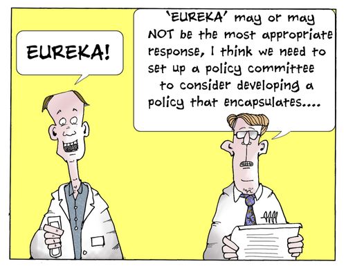 'Eureka may or may NOT be the most appropriate response, I think we need to set up a policy committee to consider developing a policy that encapsulates...'