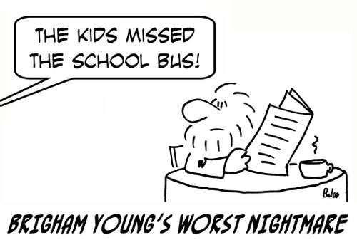 BRIGHAM YOUNG'S WORST NIGHTMARE, 'The kids missed the school bus!'