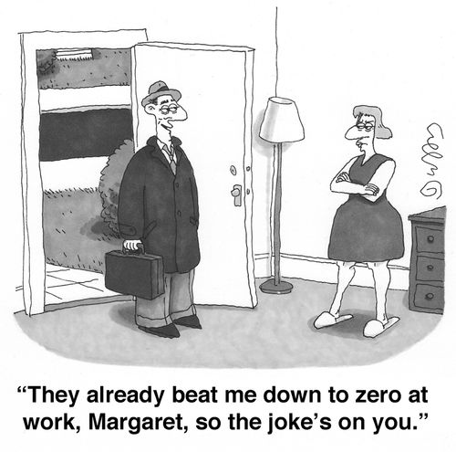 'They already beat me down to zero at work, Margaret, so the joke's on you.'