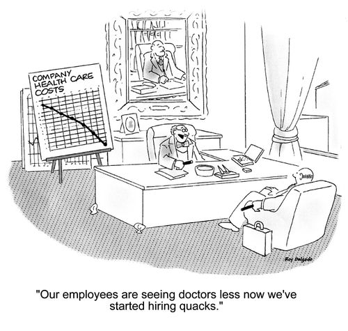 'Our employees are seeing doctors less now we've started hiring quacks.'