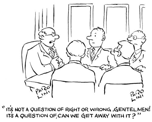 'It's not a question of right or wrong, gentlemen! It's a question of, can we get away with it?'