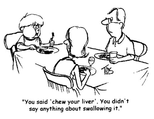 'You said 'chew your liver'. You didn't say anything about swallowing it.'