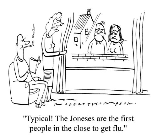 "Typical! The Joneses are the first people in the close to get the flu."