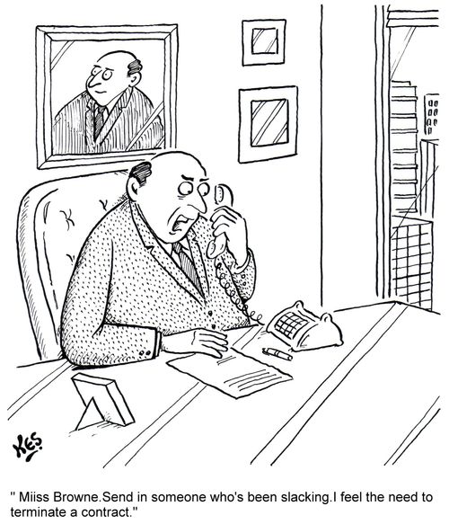 'Miss Browne. Send in someone who's been slacking. I feel the need to terminate a contract.'