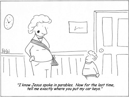 'I know Jesus spoke in parables.  Now for the last time, tell me exactly where you put my car keys.'