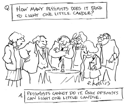 How many pessimists does it take to light one little candle?  Pessimists cannot doe it.  Only optimists can light one little candle.