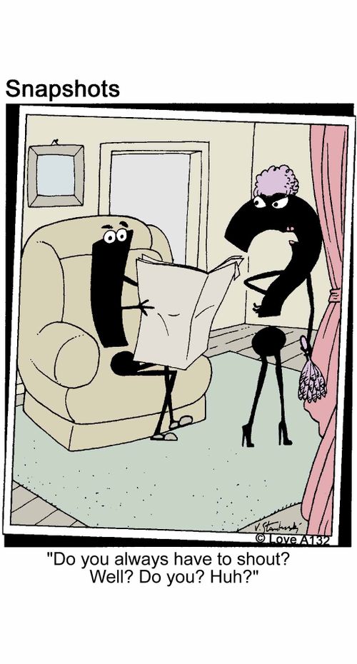 'Do you always have to shout? Well? Do you? Huh?'