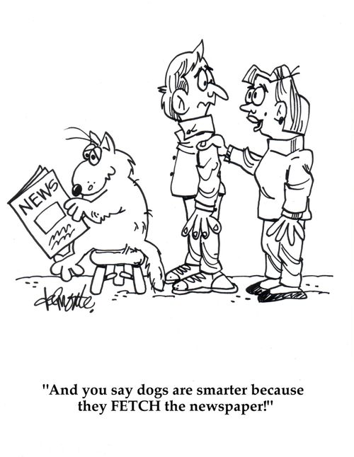 'And you say dogs are smarter because they FETCH the paper!'