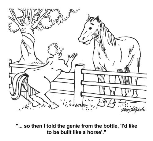 '...so then I told the genie from the bottle, 'I'd like to be built like a horse'.'