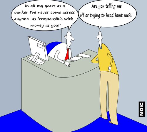 'In all my years as a banker I've never come across anyone as irresponsible with money as you!!'